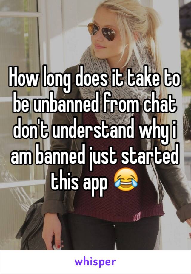 How long does it take to be unbanned from chat don't understand why i am banned just started this app 😂