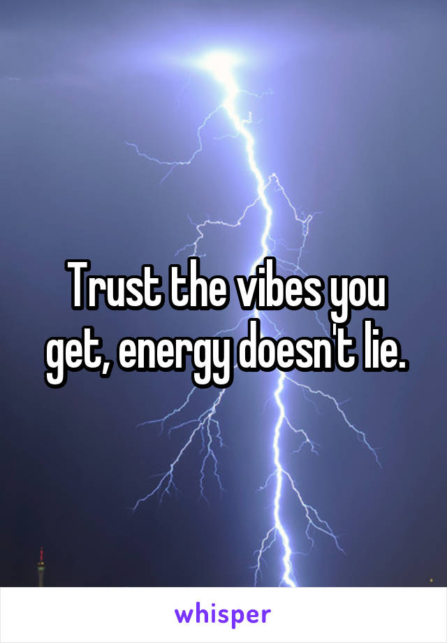 Trust the vibes you get, energy doesn't lie.