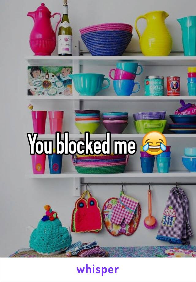 You blocked me 😂