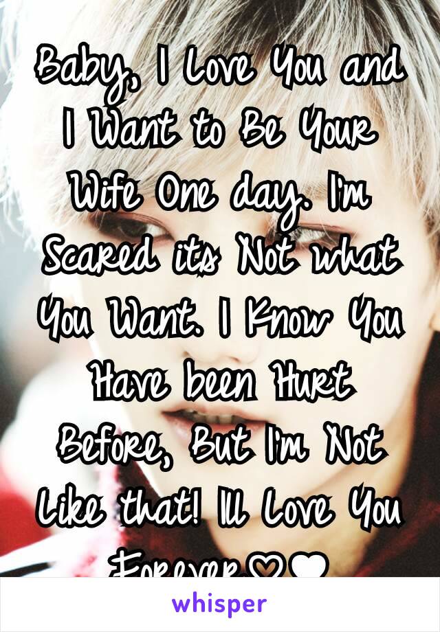 Baby, I Love You and I Want to Be Your Wife One day. I'm Scared its Not what You Want. I Know You Have been Hurt Before, But I'm Not Like that! Ill Love You Forever♡♥