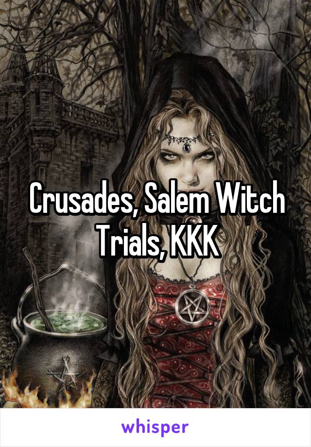 Crusades, Salem Witch Trials, KKK