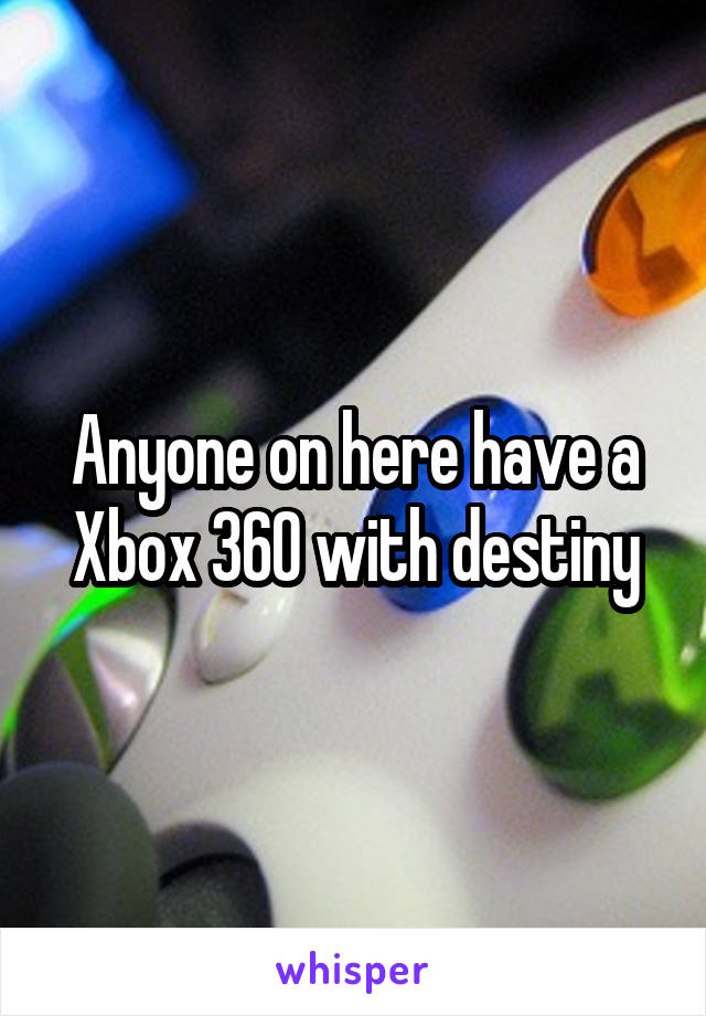 Anyone on here have a Xbox 360 with destiny