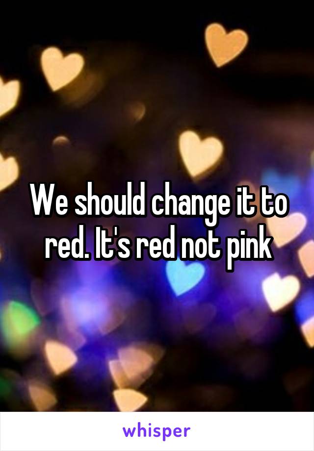 We should change it to red. It's red not pink