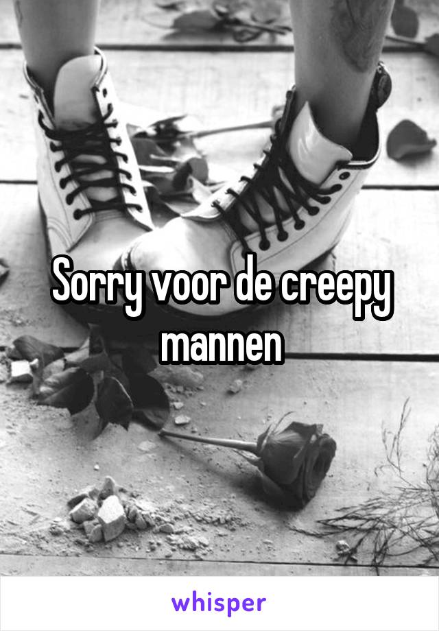 Sorry voor de creepy mannen