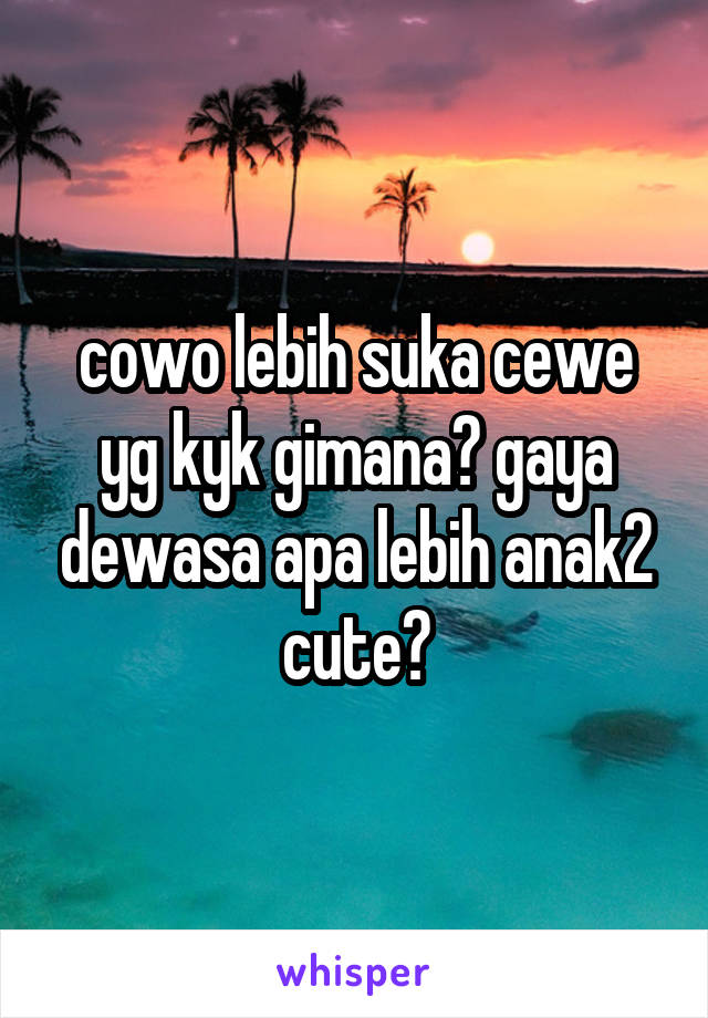 cowo lebih suka cewe yg kyk gimana? gaya dewasa apa lebih anak2 cute?