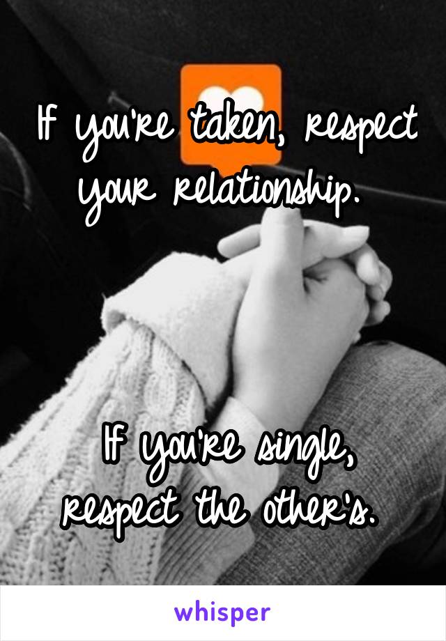 If you're taken, respect your relationship. 



If you're single, respect the other's. 