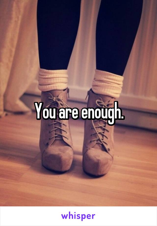 You are enough.