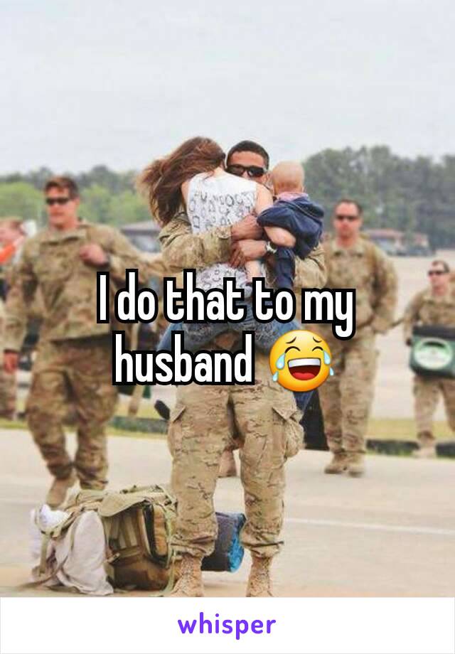 I do that to my husband 😂