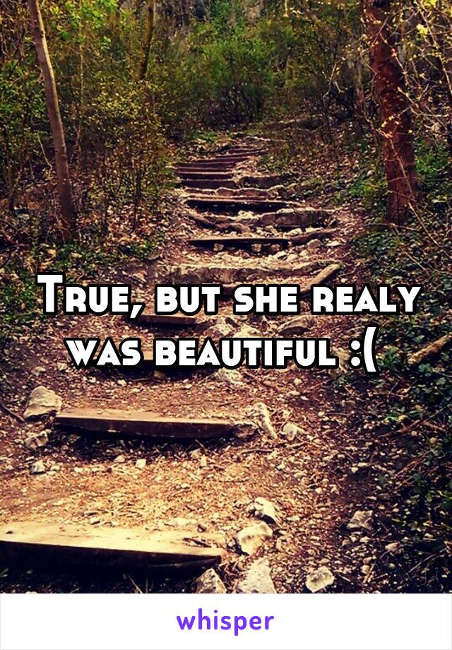 True, but she realy was beautiful :( 