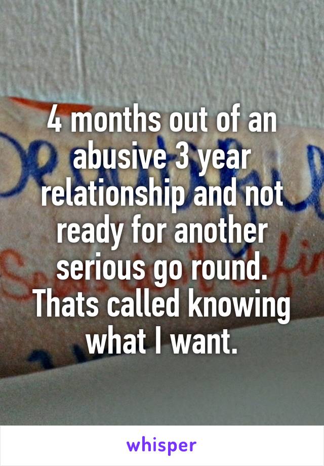 4 months out of an abusive 3 year relationship and not ready for another serious go round.
Thats called knowing what I want.