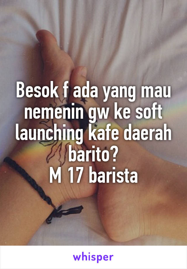 Besok f ada yang mau nemenin gw ke soft launching kafe daerah barito?
M 17 barista