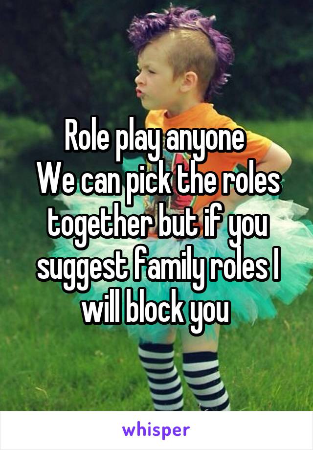 Role play anyone 
We can pick the roles together but if you suggest family roles I will block you 