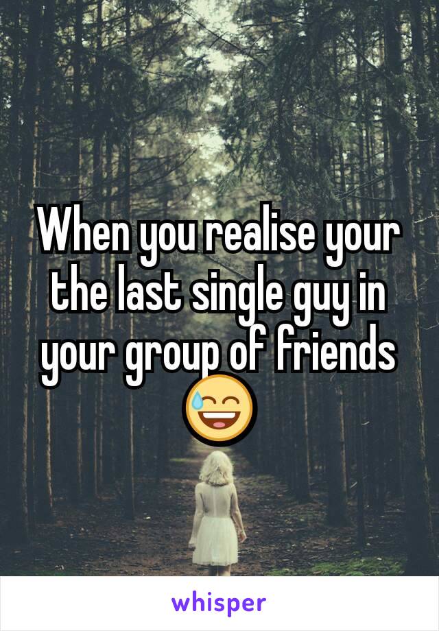 When you realise your the last single guy in your group of friends 😅