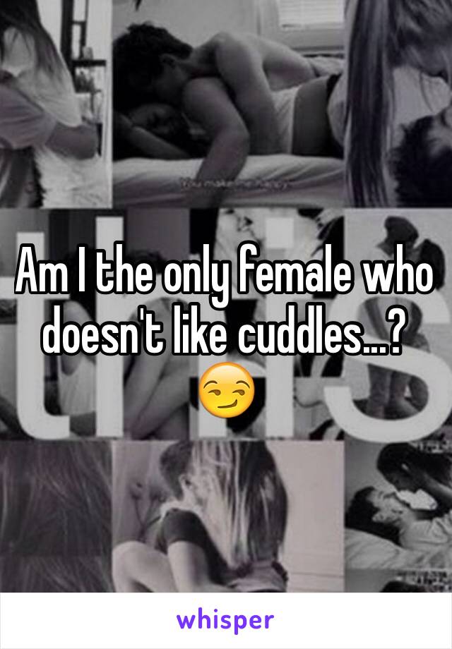 Am I the only female who doesn't like cuddles...? 😏