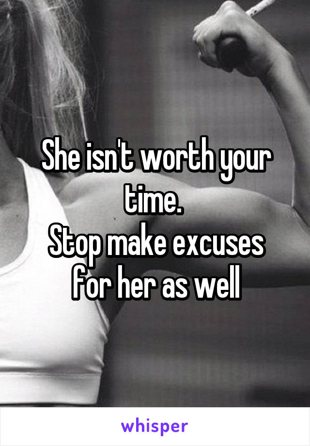 She isn't worth your time. 
Stop make excuses for her as well