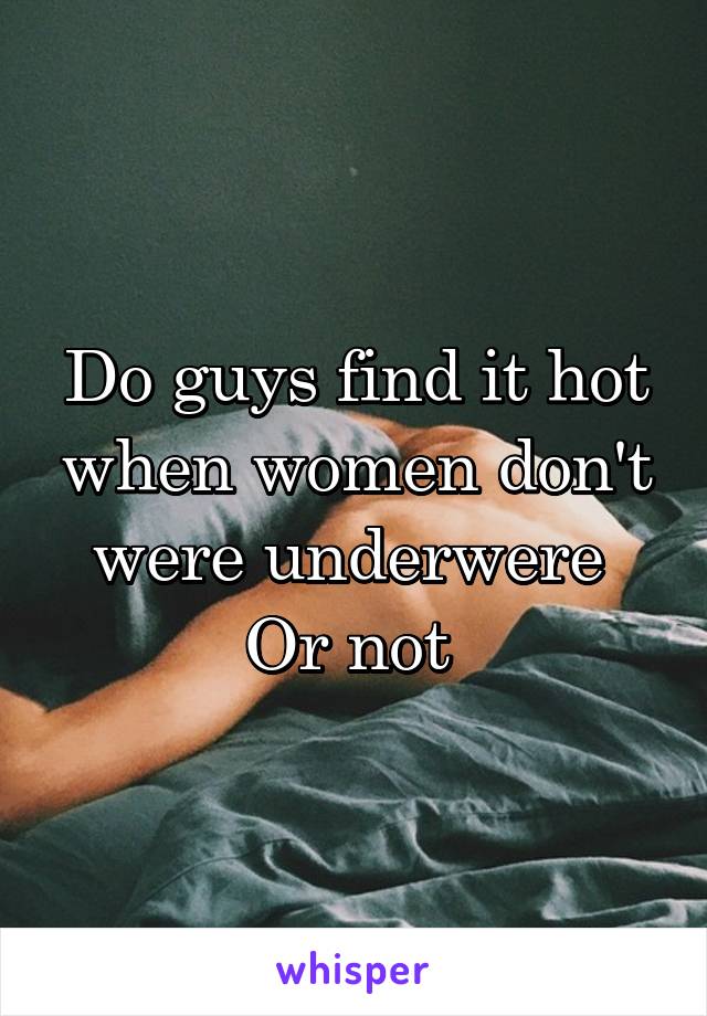 Do guys find it hot when women don't were underwere 
Or not 