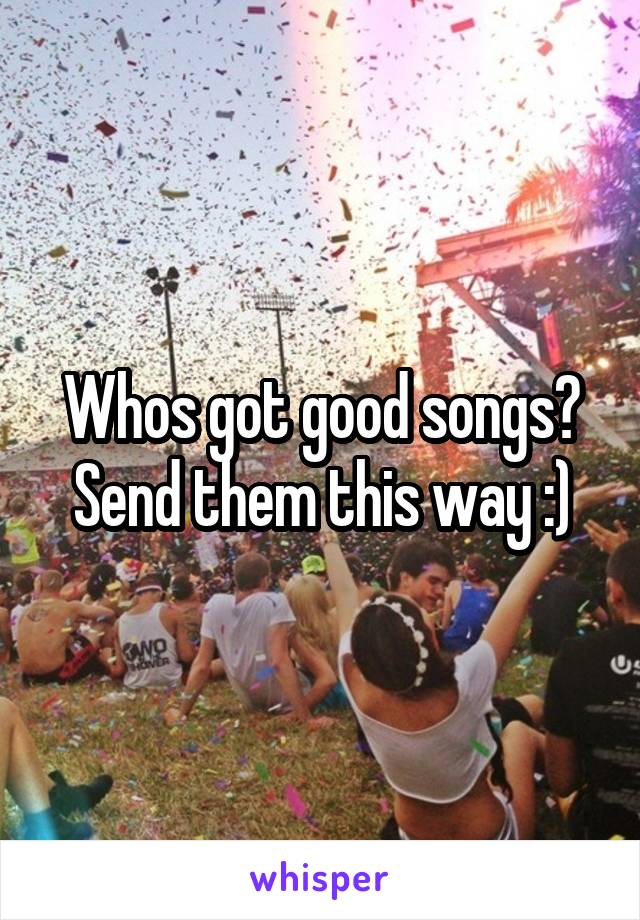 Whos got good songs?
Send them this way :)