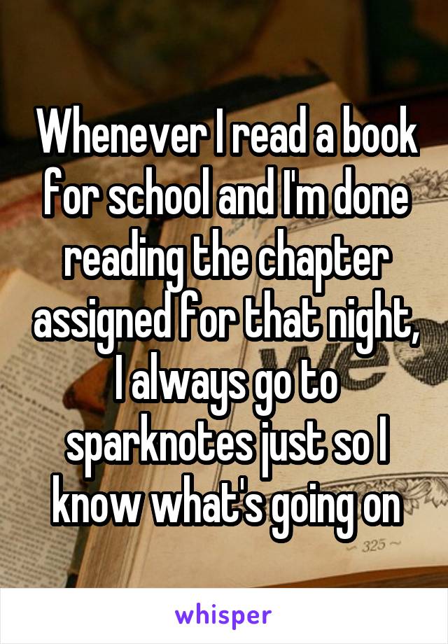 Whenever I read a book for school and I'm done reading the chapter assigned for that night, I always go to sparknotes just so I know what's going on