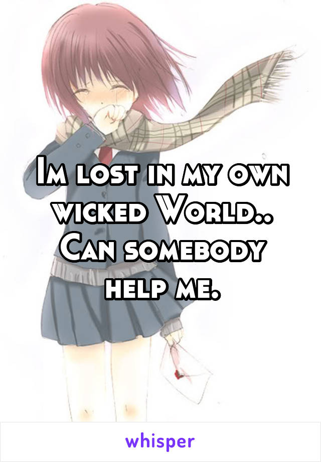 Im lost in my own wicked World..
Can somebody help me.