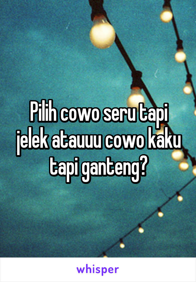 Pilih cowo seru tapi jelek atauuu cowo kaku tapi ganteng?