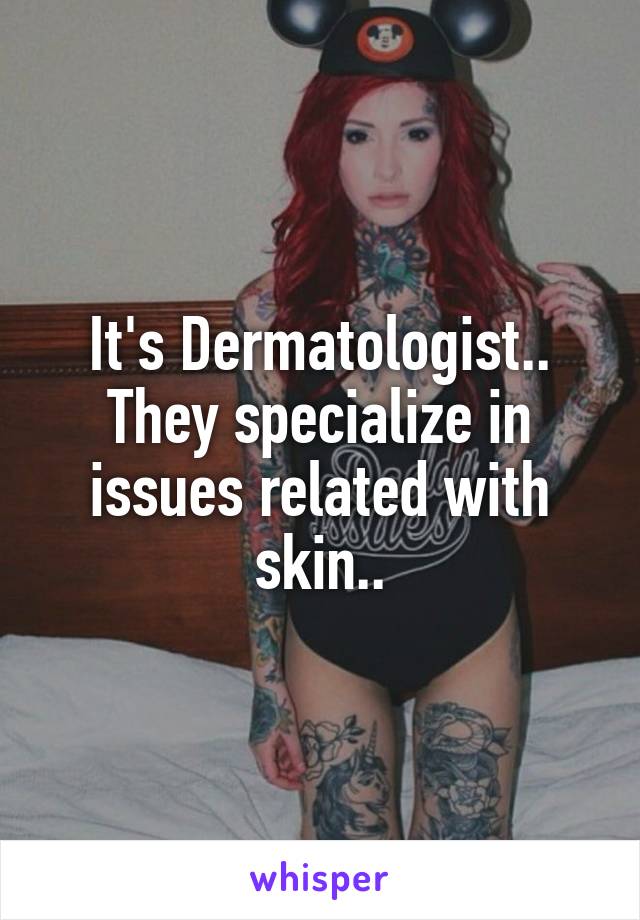 It's Dermatologist..
They specialize in issues related with skin..