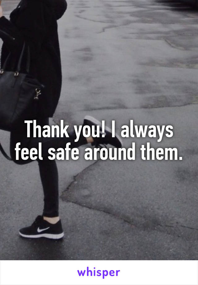 Thank you! I always feel safe around them.