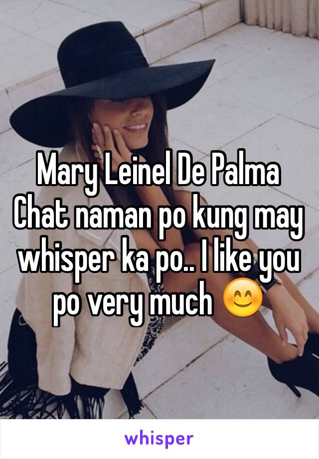 Mary Leinel De Palma 
Chat naman po kung may whisper ka po.. I like you po very much 😊