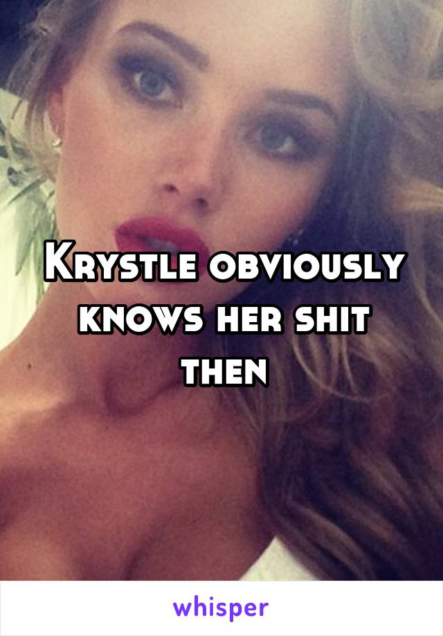 Krystle obviously knows her shit then