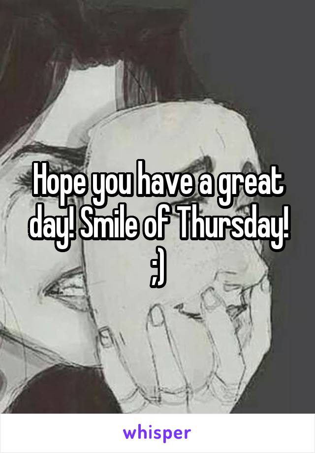 Hope you have a great day! Smile of Thursday! ;)