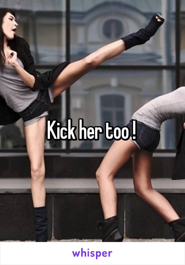 Kick her too ! 