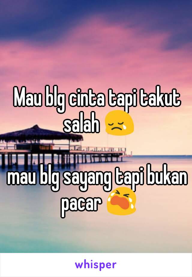 Mau blg cinta tapi takut salah 😢

mau blg sayang tapi bukan pacar 😭