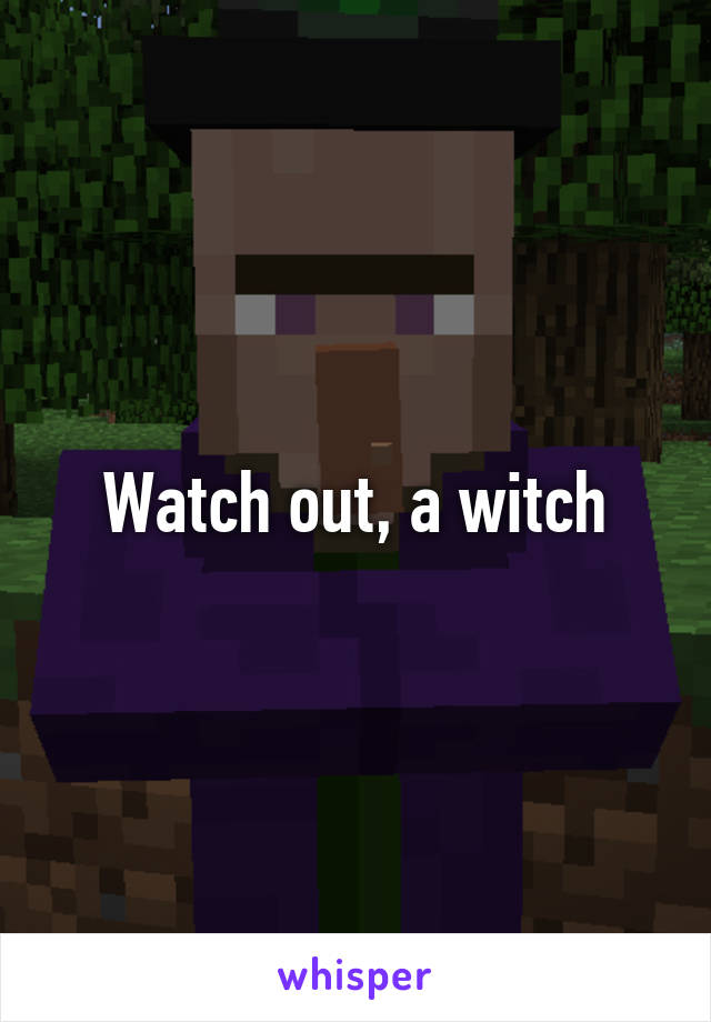 Watch out, a witch