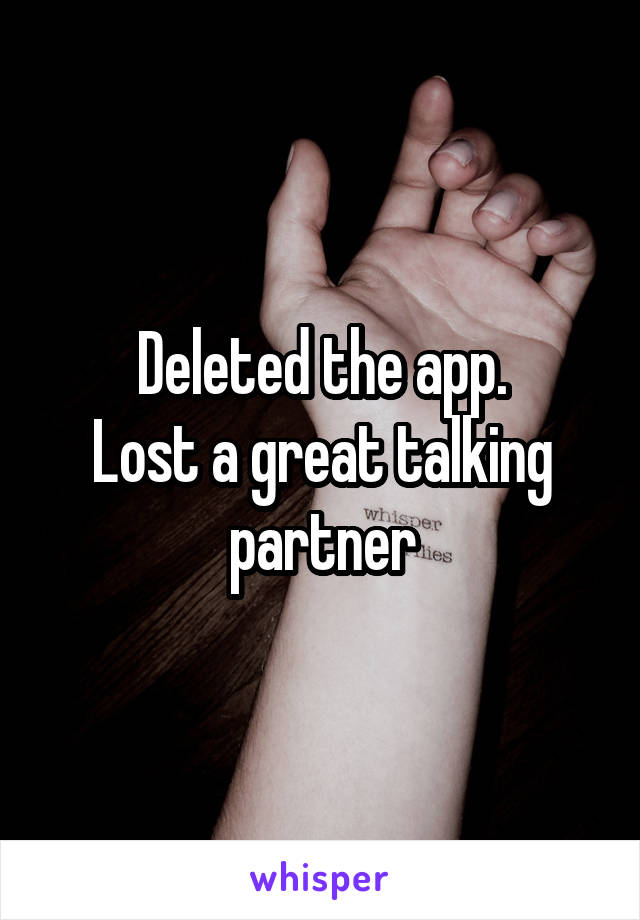 Deleted the app.
Lost a great talking partner