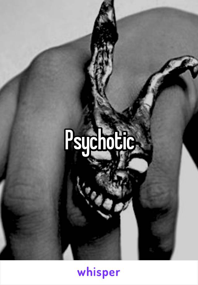 Psychotic