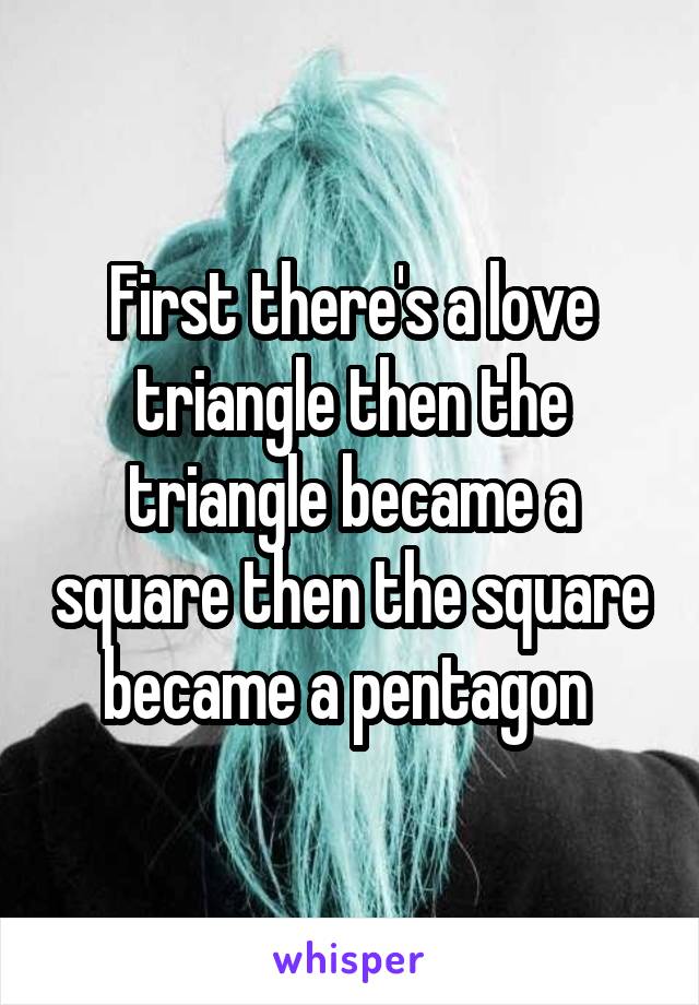 First there's a love triangle then the triangle became a square then the square became a pentagon 