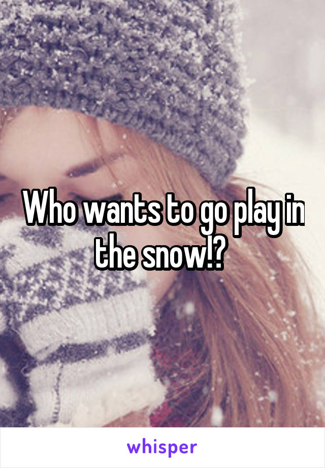 Who wants to go play in the snow!? 