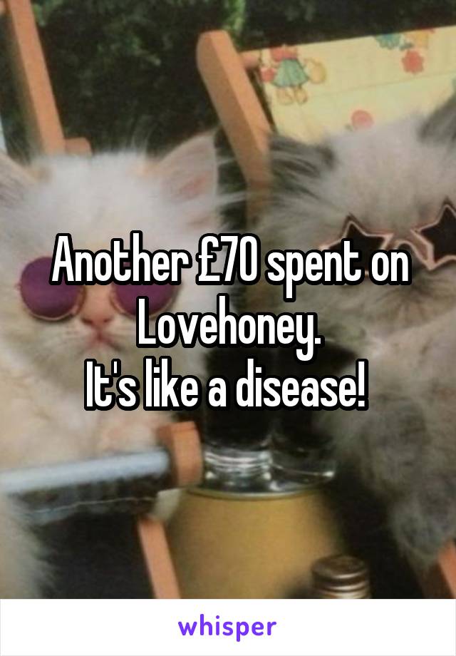 Another £70 spent on Lovehoney.
It's like a disease! 