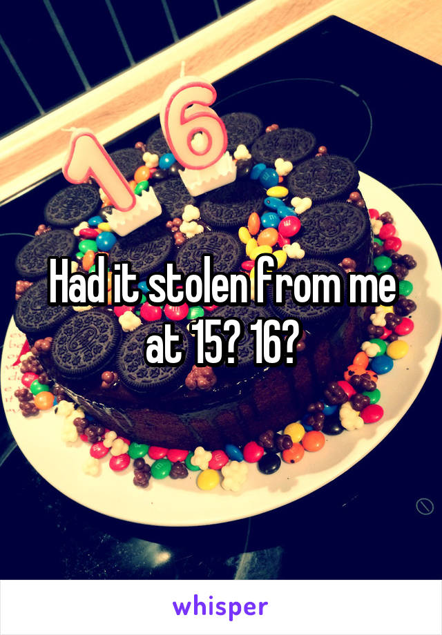 Had it stolen from me at 15? 16?