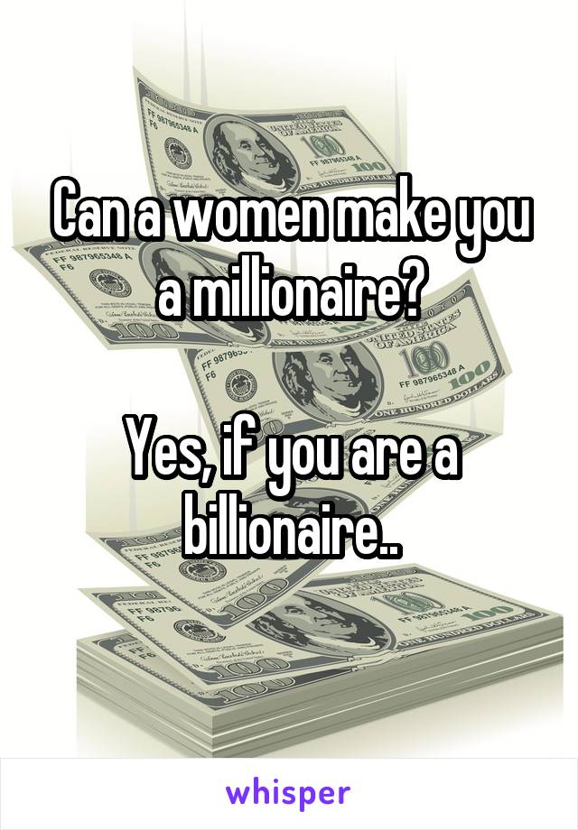 Can a women make you a millionaire?

Yes, if you are a billionaire..
