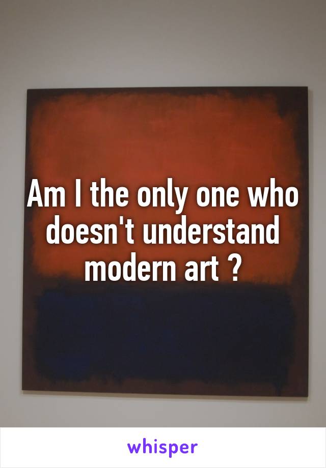 Am I the only one who doesn't understand modern art ?