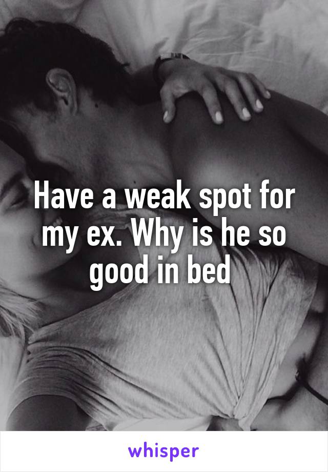 Have a weak spot for my ex. Why is he so good in bed 