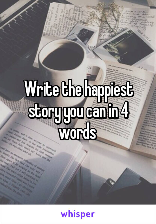 Write the happiest story you can in 4 words 