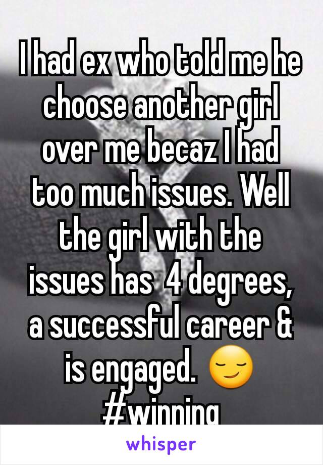 I had ex who told me he choose another girl over me becaz I had too much issues. Well the girl with the issues has  4 degrees, a successful career & is engaged. 😏 #winning