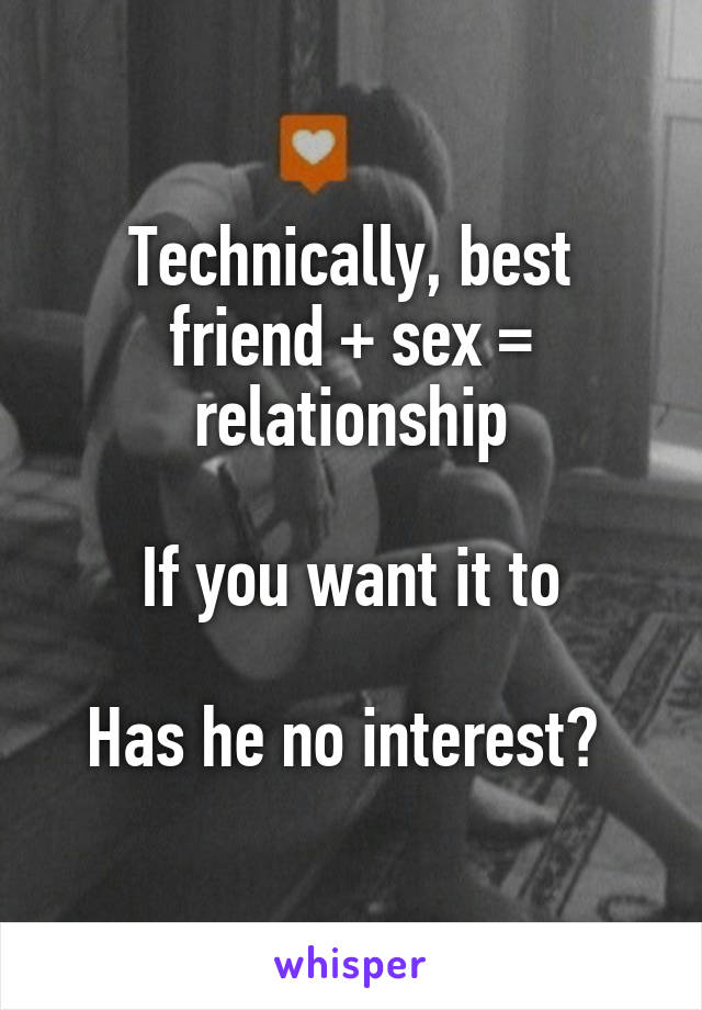 Technically, best friend + sex = relationship

If you want it to

Has he no interest? 