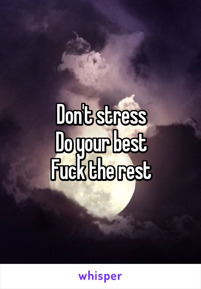 Don't stress
Do your best
Fuck the rest