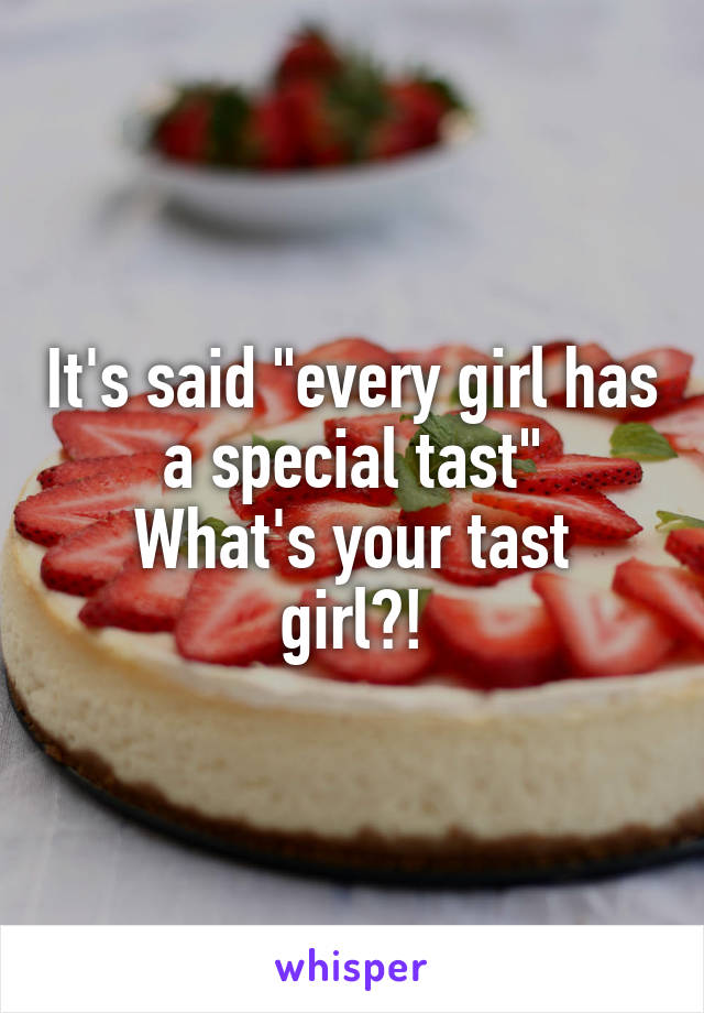 It's said "every girl has a special tast"
What's your tast girl?!