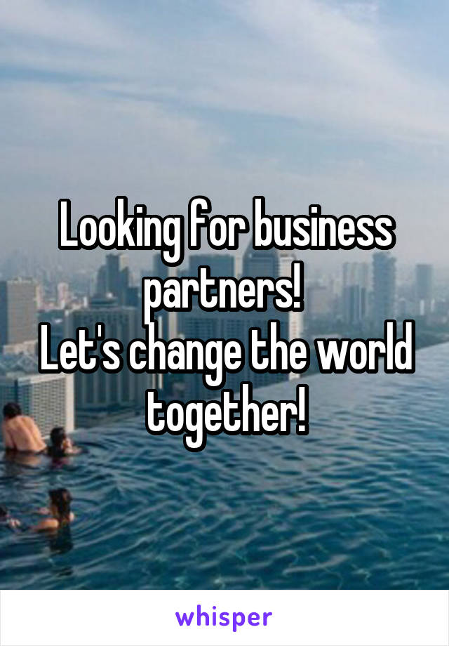 Looking for business partners! 
Let's change the world together!