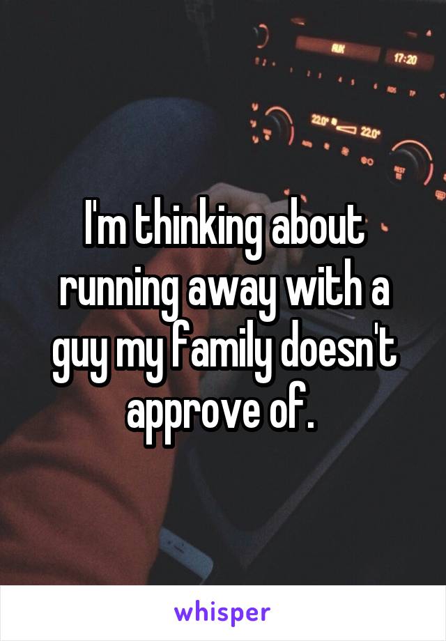 I'm thinking about running away with a guy my family doesn't approve of. 