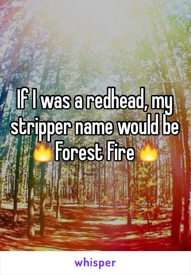 If I was a redhead, my stripper name would be 🔥Forest Fire🔥