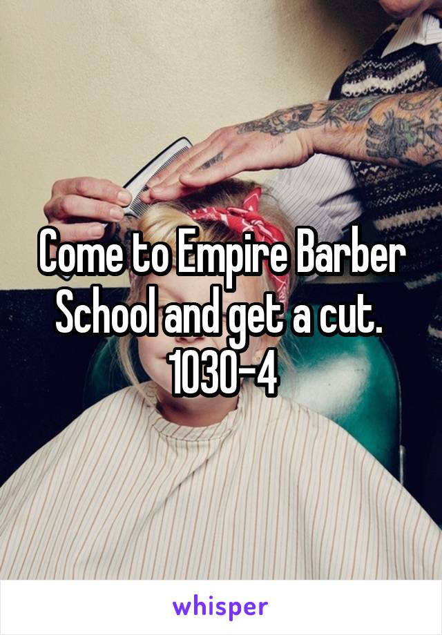 Come to Empire Barber School and get a cut.  1030-4